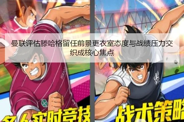 曼联评估滕哈格留任前景更衣室态度与战绩压力交织成核心焦点