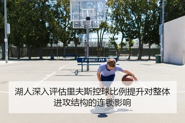 湖人深入评估里夫斯控球比例提升对整体进攻结构的连锁影响