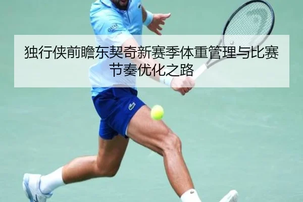 独行侠前瞻东契奇新赛季体重管理与比赛节奏优化之路