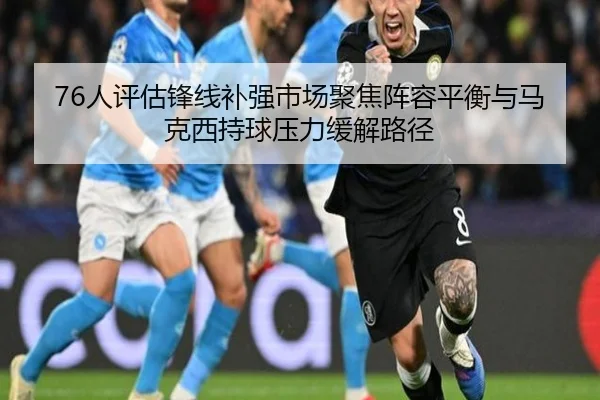 76人评估锋线补强市场聚焦阵容平衡与马克西持球压力缓解路径